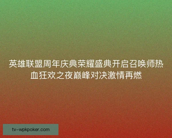 英雄联盟周年庆典荣耀盛典开启召唤师热血狂欢之夜巅峰对决激情再燃 英雄联盟周年庆典荣耀盛典开启召唤师热血狂欢之夜巅峰对决激情再燃