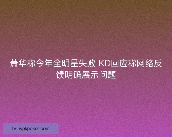 萧华称今年全明星失败 KD回应称网络反馈明确展示问题 萧华称今年全明星失败 KD回应称网络反馈明确展示问题