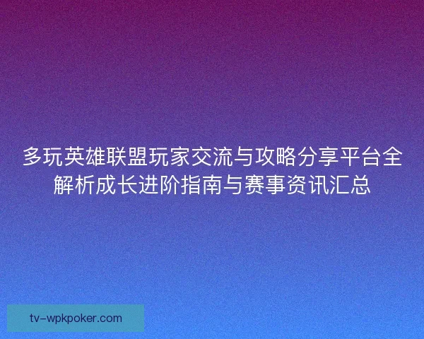 多玩英雄联盟玩家交流与攻略分享平台全解析成长进阶指南与赛事资讯汇总 多玩英雄联盟玩家交流与攻略分享平台全解析成长进阶指南与赛事资讯汇总