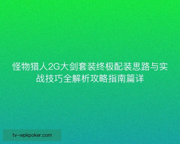 怪物猎人2G大剑套装终极配装思路与实战技巧全解析攻略指南篇详