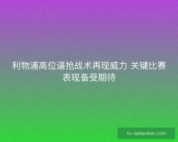 利物浦高位逼抢战术再现威力 关键比赛表现备受期待