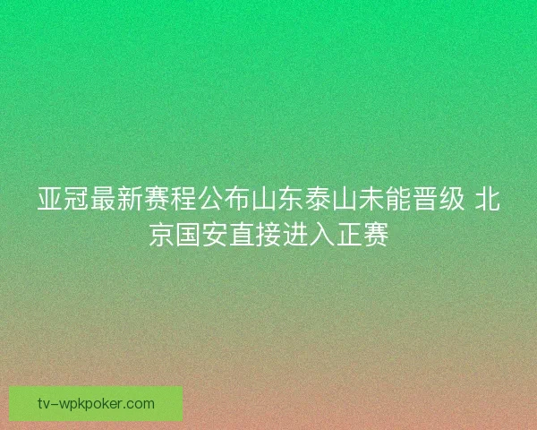亚冠最新赛程公布山东泰山未能晋级 北京国安直接进入正赛